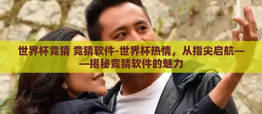 世界杯竞猜 竞猜软件-世界杯热情，从指尖启航——揭秘竞猜软件的魅力