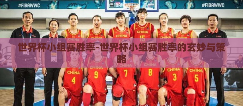 世界杯小组赛胜率-世界杯小组赛胜率的玄妙与策略