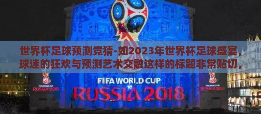 世界杯足球预测竞猜-如2023年世界杯足球盛宴，球迷的狂欢与预测艺术交融这样的标题非常贴切，又多了一些风趣。下面是围绕这个标题展开的文章内容