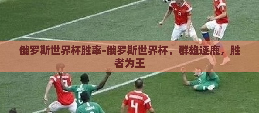 俄罗斯世界杯胜率-俄罗斯世界杯,群雄逐鹿,胜者为王 俄罗斯世界杯胜率-俄罗斯世界杯,群雄逐鹿,胜者为王