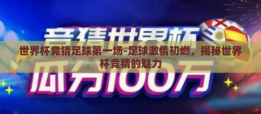 世界杯竞猜足球第一场-足球激情初燃,揭秘世界杯竞猜的魅力 世界杯竞猜足球第一场-足球激情初燃,揭秘世界杯竞猜的魅力