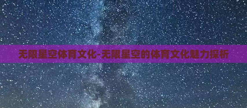 无限星空体育文化-无限星空的体育文化魅力探析