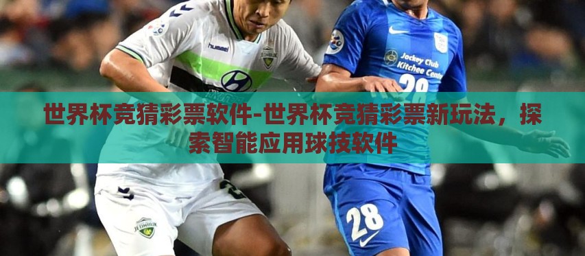 世界杯竞猜彩票软件-世界杯竞猜彩票新玩法,探索智能应用球技软件 世界杯竞猜彩票软件-世界杯竞猜彩票新玩法,探索智能应用球技软件