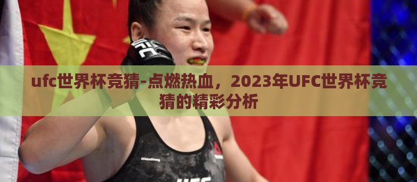 ufc世界杯竞猜-点燃热血,2023年UFC世界杯竞猜的精彩分析 ufc世界杯竞猜-点燃热血,2023年UFC世界杯竞猜的精彩分析