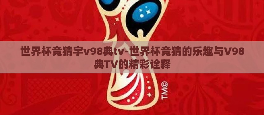 世界杯竞猜宇v98典tv-世界杯竞猜的乐趣与V98典TV的精彩诠释