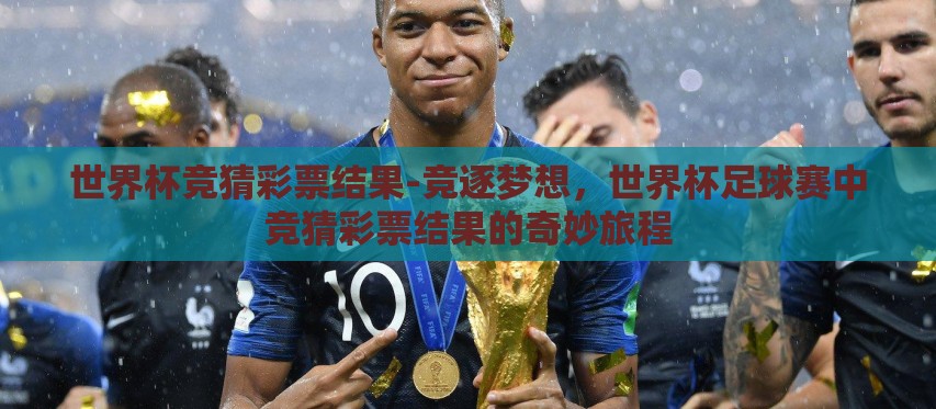 世界杯竞猜彩票结果-竞逐梦想,世界杯足球赛中竞猜彩票结果的奇妙旅程 世界杯竞猜彩票结果-竞逐梦想,世界杯足球赛中竞猜彩票结果的奇妙旅程