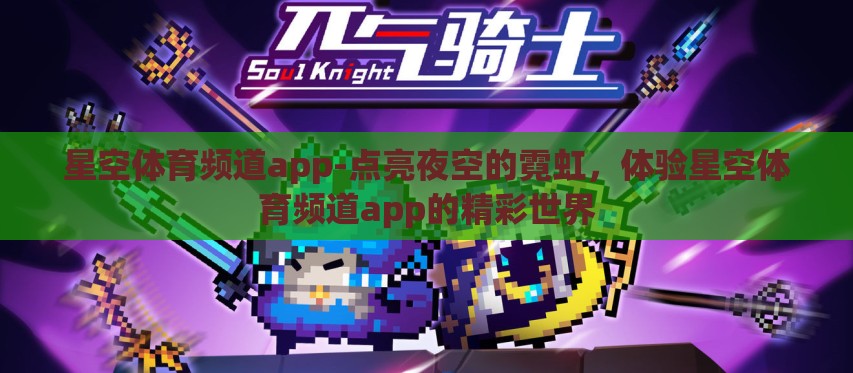 星空体育频道app-点亮夜空的霓虹,体验星空体育频道app的精彩世界 星空体育频道app-点亮夜空的霓虹,体验星空体育频道app的精彩世界