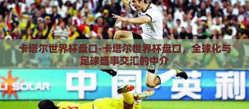 卡塔尔世界杯盘口-卡塔尔世界杯盘口，全球化与足球盛事交汇的中介