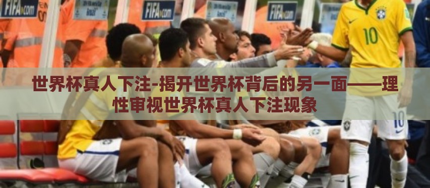 世界杯真人下注-揭开世界杯背后的另一面——理性审视世界杯真人下注现象
