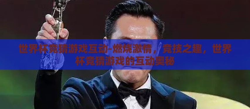 世界杯竞猜游戏互动-燃烧激情，竞技之趣，世界杯竞猜游戏的互动奥秘