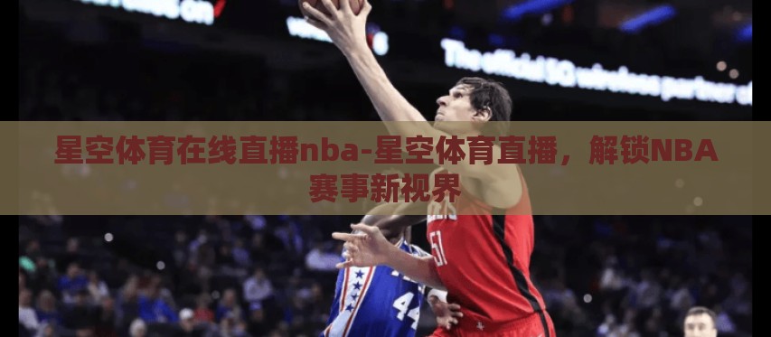 星空体育在线直播nba-星空体育直播，解锁NBA赛事新视界
