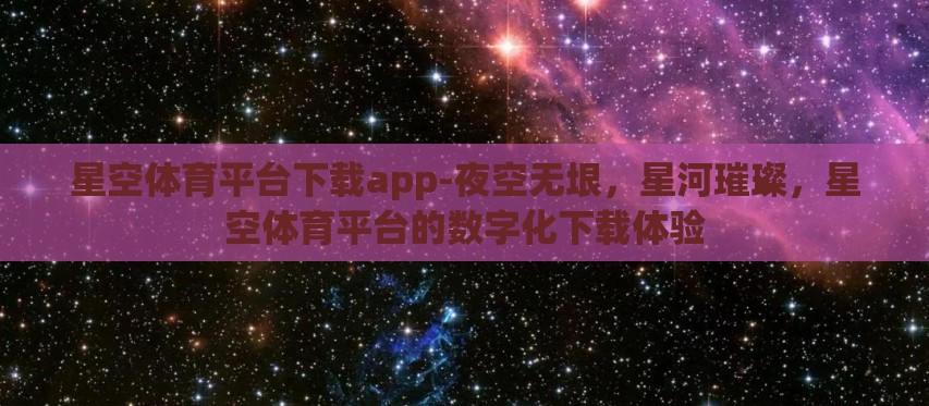 星空体育平台下载app-夜空无垠，星河璀璨，星空体育平台的数字化下载体验