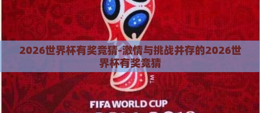 2026世界杯有奖竞猜-激情与挑战并存的2026世界杯有奖竞猜 2026世界杯有奖竞猜-激情与挑战并存的2026世界杯有奖竞猜