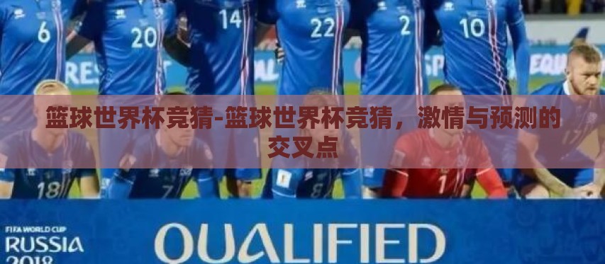 篮球世界杯竞猜-篮球世界杯竞猜,激情与预测的交叉点 篮球世界杯竞猜-篮球世界杯竞猜,激情与预测的交叉点