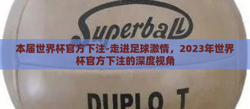 本届世界杯官方下注-走进足球激情,2023年世界杯官方下注的深度视角 本届世界杯官方下注-走进足球激情,2023年世界杯官方下注的深度视角