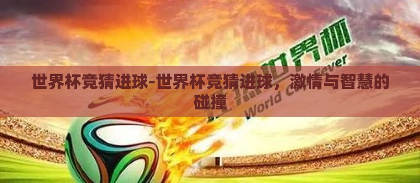 世界杯竞猜进球-世界杯竞猜进球，激情与智慧的碰撞