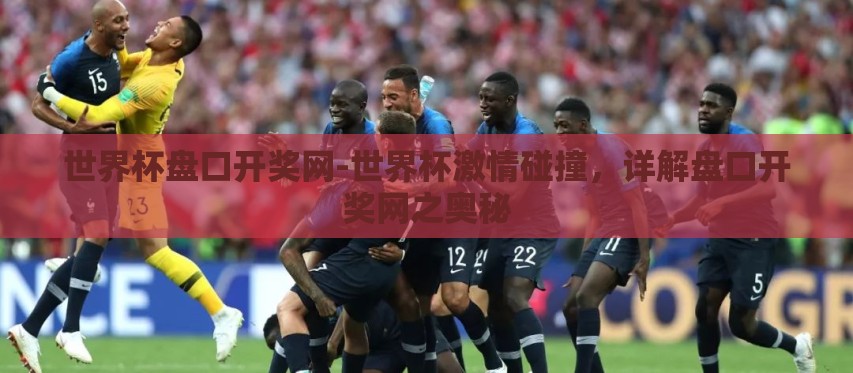 世界杯盘口开奖网-世界杯激情碰撞,详解盘口开奖网之奥秘 世界杯盘口开奖网-世界杯激情碰撞,详解盘口开奖网之奥秘