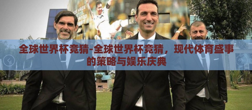 全球世界杯竞猜-全球世界杯竞猜,现代体育盛事的策略与娱乐庆典 全球世界杯竞猜-全球世界杯竞猜,现代体育盛事的策略与娱乐庆典