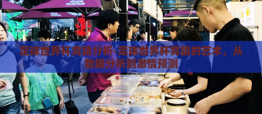 足球世界杯竞猜分析-足球世界杯竞猜的艺术，从数据分析到激情预测
