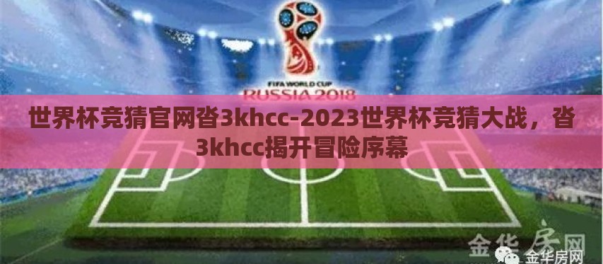 世界杯竞猜官网沓3khcc-2023世界杯竞猜大战,沓3khcc揭开冒险序幕 世界杯竞猜官网沓3khcc-2023世界杯竞猜大战,沓3khcc揭开冒险序幕