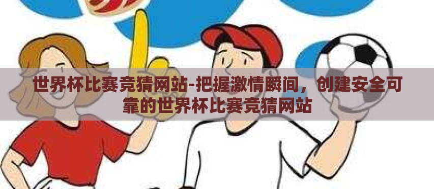 世界杯比赛竞猜网站-把握激情瞬间,创建安全可靠的世界杯比赛竞猜网站 世界杯比赛竞猜网站-把握激情瞬间,创建安全可靠的世界杯比赛竞猜网站