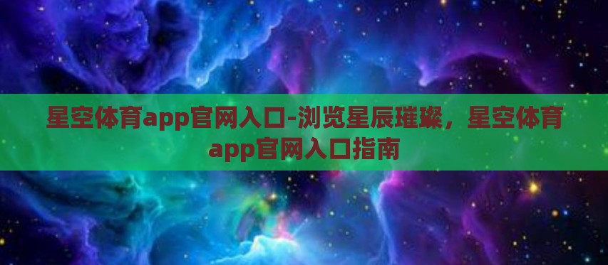 星空体育app官网入口-浏览星辰璀璨，星空体育app官网入口指南