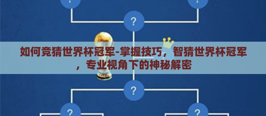如何竞猜世界杯冠军-掌握技巧,智猜世界杯冠军,专业视角下的神秘解密 如何竞猜世界杯冠军-掌握技巧,智猜世界杯冠军,专业视角下的神秘解密