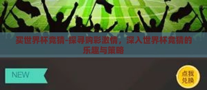 买世界杯竞猜-探寻购彩激情,深入世界杯竞猜的乐趣与策略 买世界杯竞猜-探寻购彩激情,深入世界杯竞猜的乐趣与策略