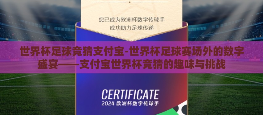 世界杯足球竞猜支付宝-世界杯足球赛场外的数字盛宴——支付宝世界杯竞猜的趣味与挑战 世界杯足球竞猜支付宝-世界杯足球赛场外的数字盛宴——支付宝世界杯竞猜的趣味与挑战