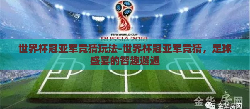 世界杯冠亚军竞猜玩法-世界杯冠亚军竞猜,足球盛宴的智趣邂逅 世界杯冠亚军竞猜玩法-世界杯冠亚军竞猜,足球盛宴的智趣邂逅