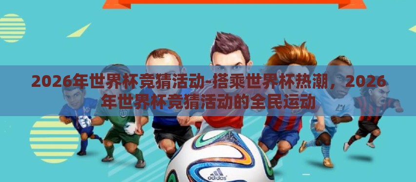 2026年世界杯竞猜活动-搭乘世界杯热潮,2026年世界杯竞猜活动的全民运动 2026年世界杯竞猜活动-搭乘世界杯热潮,2026年世界杯竞猜活动的全民运动