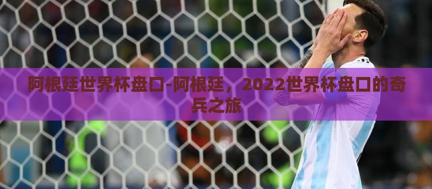 阿根廷世界杯盘口-阿根廷,2022世界杯盘口的奇兵之旅 阿根廷世界杯盘口-阿根廷,2022世界杯盘口的奇兵之旅
