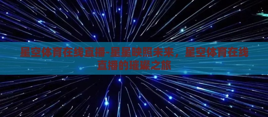 星空体育在线直播-星星映照未来,星空体育在线直播的璀璨之旅 星空体育在线直播-星星映照未来,星空体育在线直播的璀璨之旅