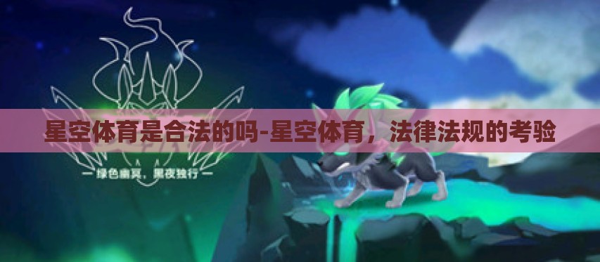星空体育是合法的吗-星空体育,法律法规的考验 星空体育是合法的吗-星空体育,法律法规的考验