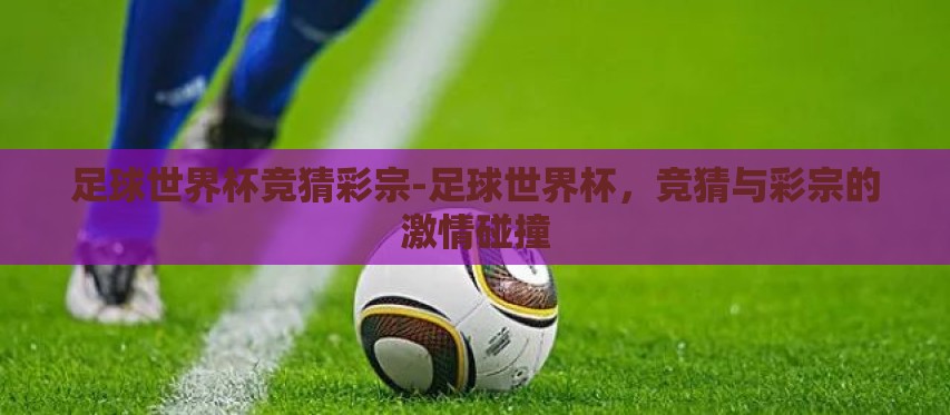 足球世界杯竞猜彩宗-足球世界杯，竞猜与彩宗的激情碰撞