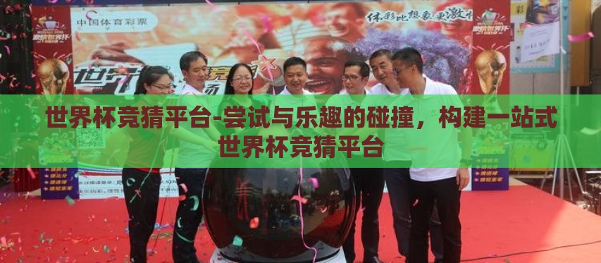世界杯竞猜平台-尝试与乐趣的碰撞,构建一站式世界杯竞猜平台 世界杯竞猜平台-尝试与乐趣的碰撞,构建一站式世界杯竞猜平台