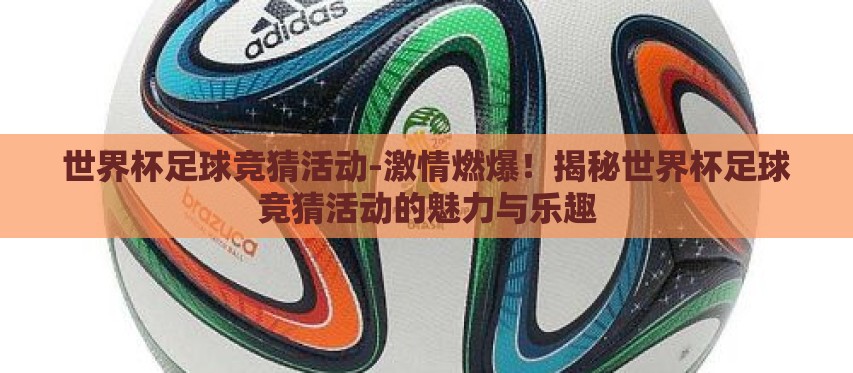 世界杯足球竞猜活动-激情燃爆!揭秘世界杯足球竞猜活动的魅力与乐趣 世界杯足球竞猜活动-激情燃爆!揭秘世界杯足球竞猜活动的魅力与乐趣