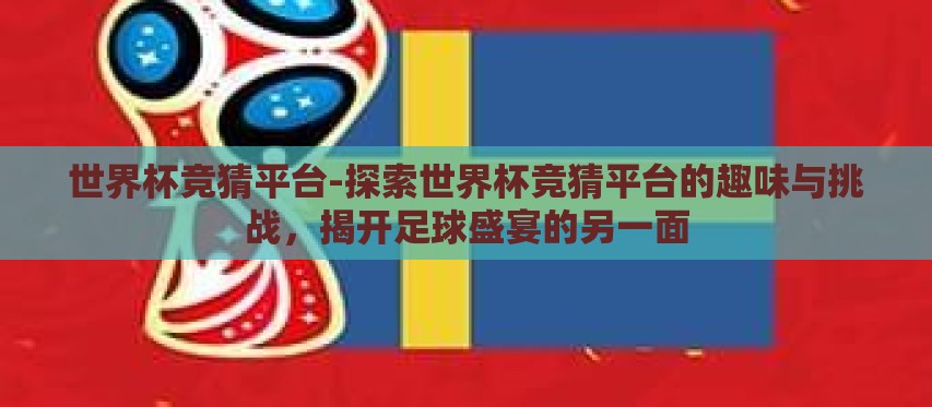 世界杯竞猜平台-探索世界杯竞猜平台的趣味与挑战,揭开足球盛宴的另一面 世界杯竞猜平台-探索世界杯竞猜平台的趣味与挑战,揭开足球盛宴的另一面
