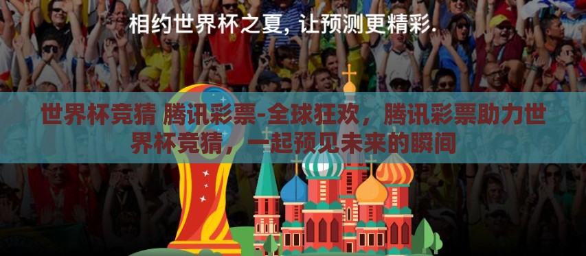 世界杯竞猜 腾讯彩票-全球狂欢,腾讯彩票助力世界杯竞猜,一起预见未来的瞬间 世界杯竞猜 腾讯彩票-全球狂欢,腾讯彩票助力世界杯竞猜,一起预见未来的瞬间