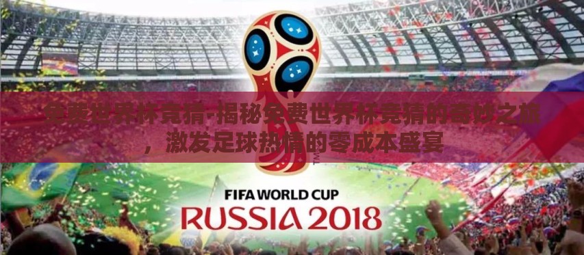 免费世界杯竞猜-揭秘免费世界杯竞猜的奇妙之旅,激发足球热情的零成本盛宴 免费世界杯竞猜-揭秘免费世界杯竞猜的奇妙之旅,激发足球热情的零成本盛宴