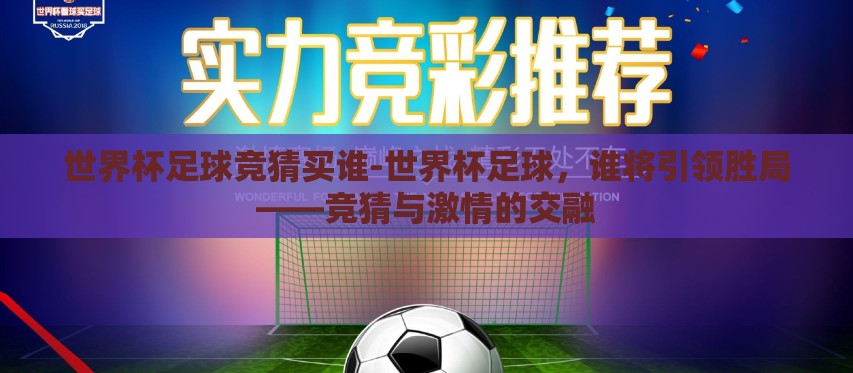 世界杯足球竞猜买谁-世界杯足球,谁将引领胜局——竞猜与激情的交融 世界杯足球竞猜买谁-世界杯足球,谁将引领胜局——竞猜与激情的交融