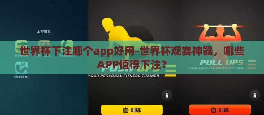 世界杯下注哪个app好用-世界杯观赛神器，哪些APP值得下注？