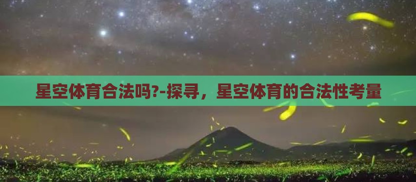 星空体育合法吗?-探寻,星空体育的合法性考量 星空体育合法吗?-探寻,星空体育的合法性考量