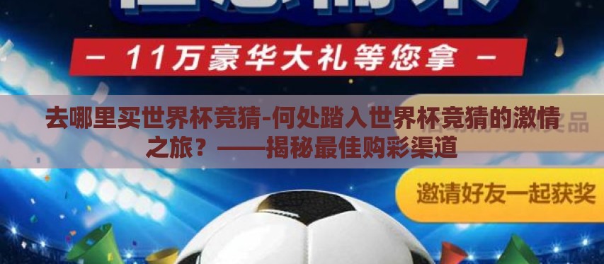 去哪里买世界杯竞猜-何处踏入世界杯竞猜的激情之旅?——揭秘最佳购彩渠道 去哪里买世界杯竞猜-何处踏入世界杯竞猜的激情之旅?——揭秘最佳购彩渠道
