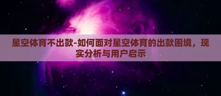 星空体育不出款-如何面对星空体育的出款困境,现实分析与用户启示 星空体育不出款-如何面对星空体育的出款困境,现实分析与用户启示