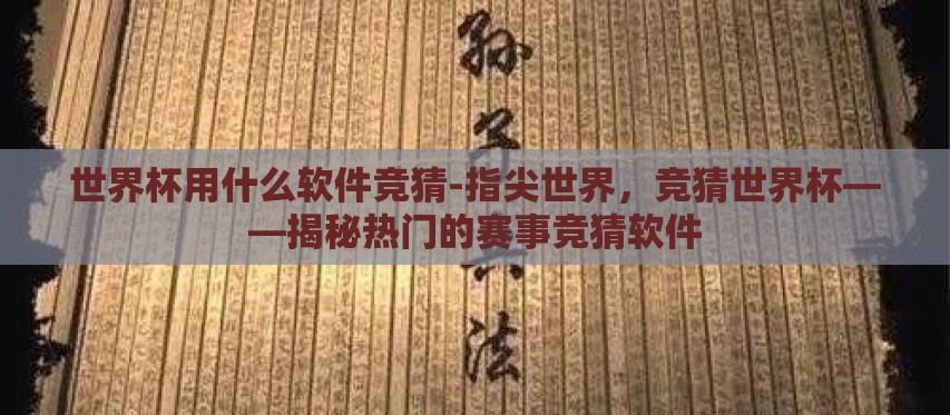 世界杯用什么软件竞猜-指尖世界,竞猜世界杯——揭秘热门的赛事竞猜软件 世界杯用什么软件竞猜-指尖世界,竞猜世界杯——揭秘热门的赛事竞猜软件