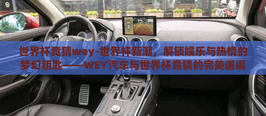 世界杯竞猜wey-世界杯新潮,解锁娱乐与热情的梦幻钥匙——WEY汽车与世界杯竞猜的完美邂逅 世界杯竞猜wey-世界杯新潮,解锁娱乐与热情的梦幻钥匙——WEY汽车与世界杯竞猜的完美邂逅