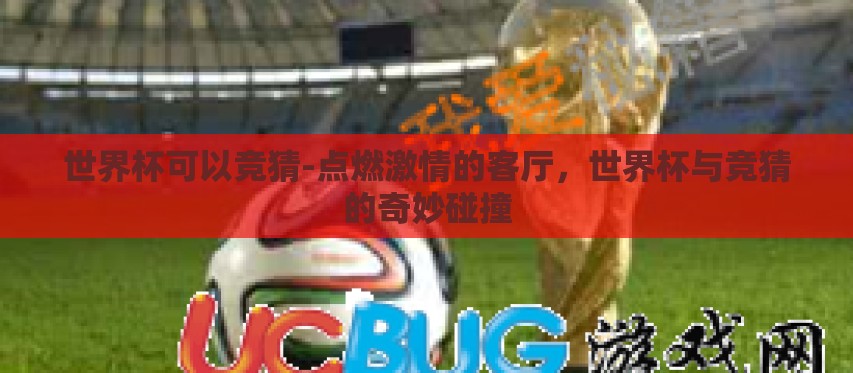 世界杯可以竞猜-点燃激情的客厅,世界杯与竞猜的奇妙碰撞 世界杯可以竞猜-点燃激情的客厅,世界杯与竞猜的奇妙碰撞