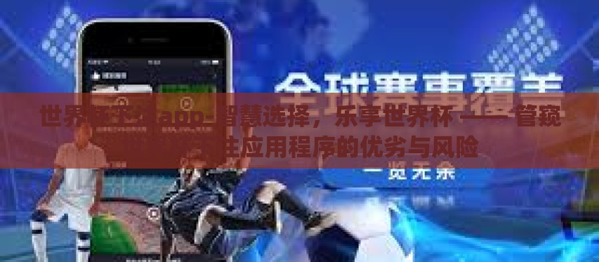 世界杯下注app-智慧选择,乐享世界杯 —— 管窥世界杯下注应用程序的优劣与风险 世界杯下注app-智慧选择,乐享世界杯 —— 管窥世界杯下注应用程序的优劣与风险