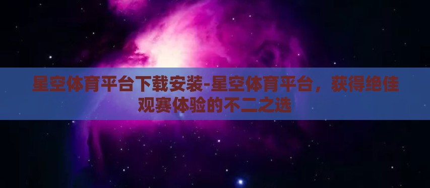 星空体育平台下载安装-星空体育平台,获得绝佳观赛体验的不二之选 星空体育平台下载安装-星空体育平台,获得绝佳观赛体验的不二之选
